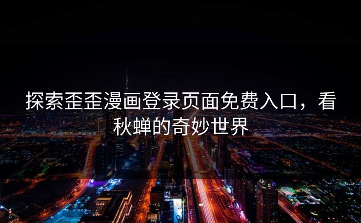 探索歪歪漫画登录页面免费入口，看秋蝉的奇妙世界