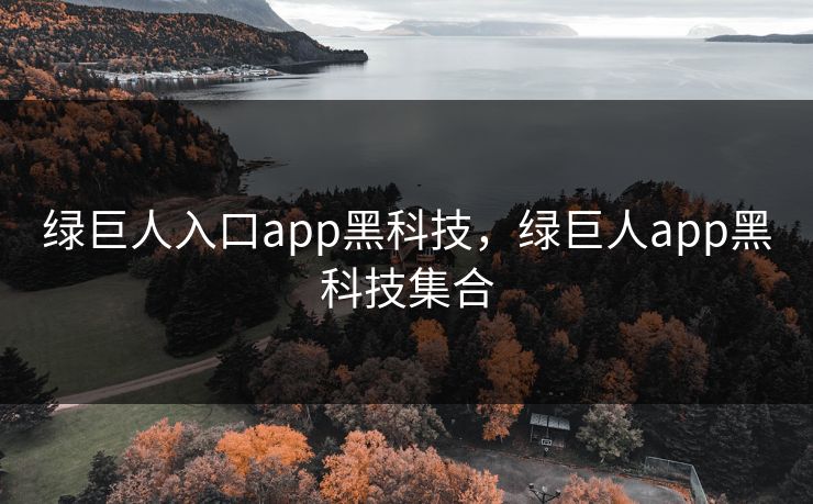 绿巨人入口app黑科技，绿巨人app黑科技集合
