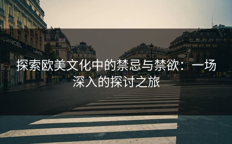 探索欧美文化中的禁忌与禁欲：一场深入的探讨之旅