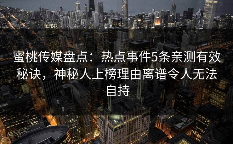 蜜桃传媒盘点：热点事件5条亲测有效秘诀，神秘人上榜理由离谱令人无法自持