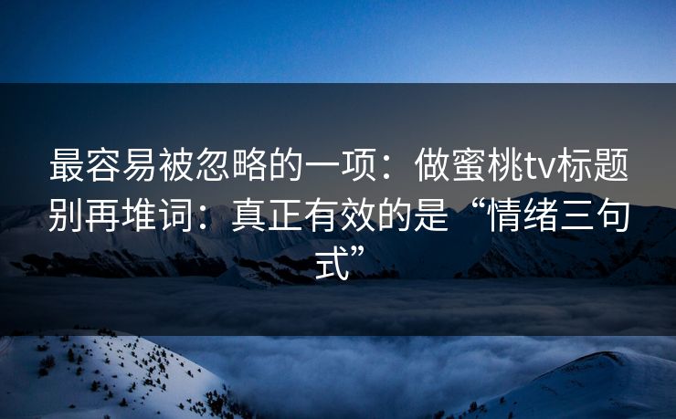最容易被忽略的一项：做蜜桃tv标题别再堆词：真正有效的是“情绪三句式”