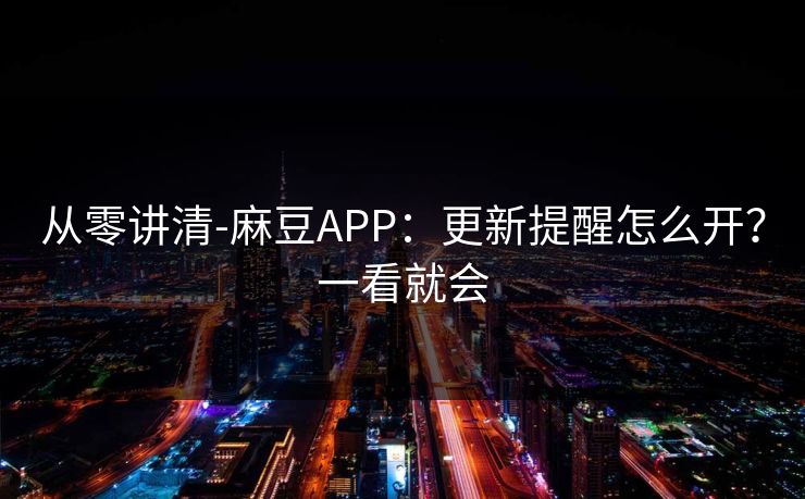 从零讲清-麻豆APP：更新提醒怎么开？一看就会