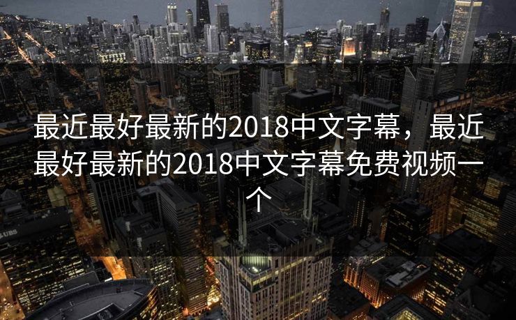 最近最好最新的2018中文字幕，最近最好最新的2018中文字幕免费视频一个  第1张