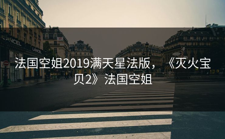法国空姐2019满天星法版，《灭火宝贝2》法国空姐  第1张