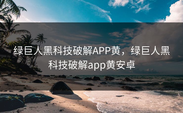 绿巨人黑科技破解APP黄,绿巨人黑科技破解app黄安卓 第1张 绿巨人黑科技破解APP黄,绿巨人黑科技破解app黄安卓 第1张