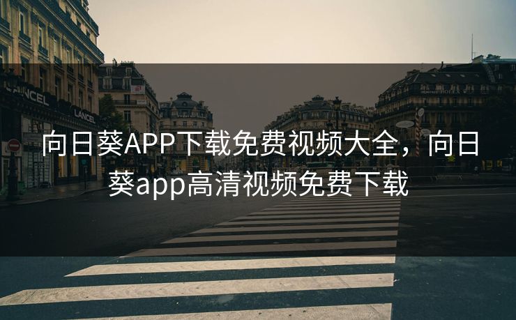 向日葵APP下载免费视频大全,向日葵app高清视频免费下载
