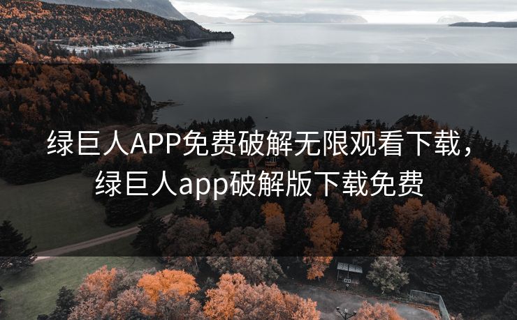 绿巨人APP免费破解无限观看下载，绿巨人app破解版下载免费