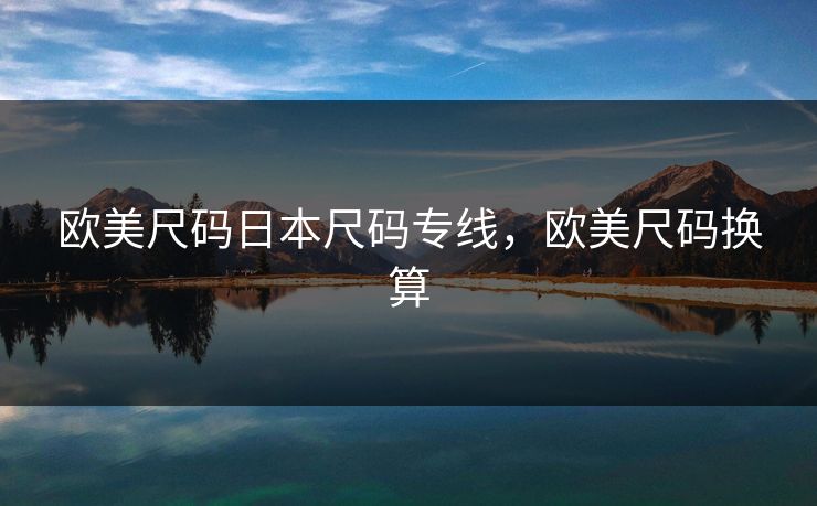 欧美尺码日本尺码专线，欧美尺码换算