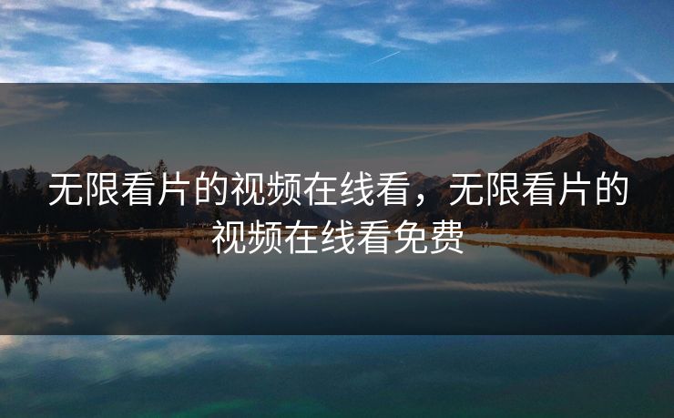 无限看片的视频在线看，无限看片的视频在线看免费