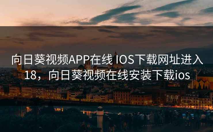 向日葵视频APP在线 IOS下载网址进入18,向日葵视频在线安装下载ios
