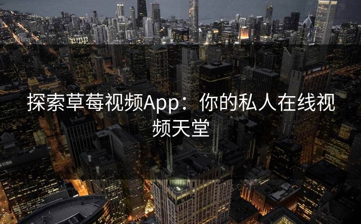 探索草莓视频App：你的私人在线视频天堂