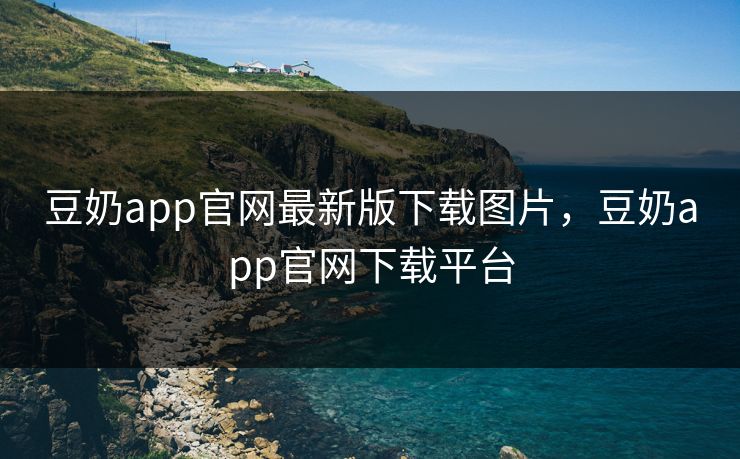 豆奶app官网最新版下载图片，豆奶app官网下载平台