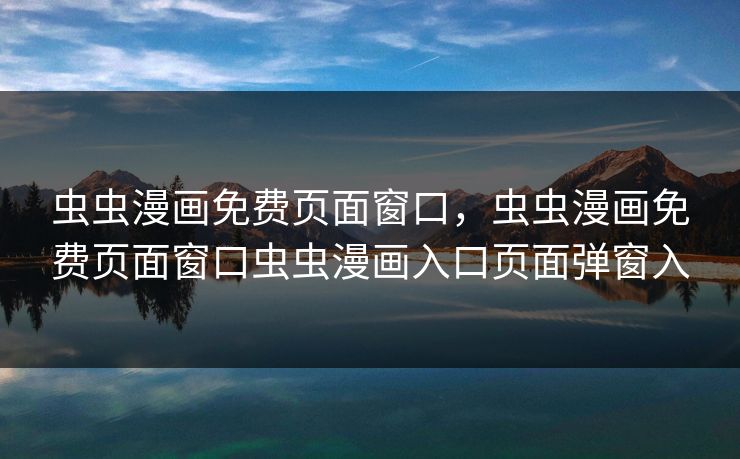 虫虫漫画免费页面窗口,虫虫漫画免费页面窗口虫虫漫画入口页面弹窗入