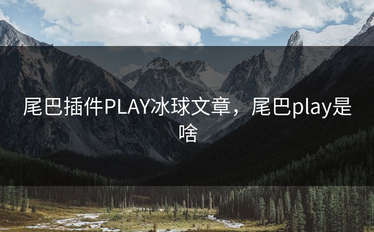 尾巴插件PLAY冰球文章,尾巴play是啥 尾巴插件PLAY冰球文章,尾巴play是啥